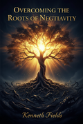Overcoming the Roots of Negativity by Kenneth Fields